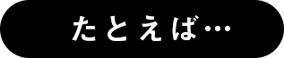 たとえば…